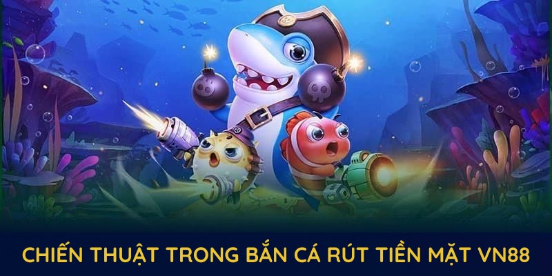 Chiến thuật giúp bạn thắng lớn trong bắn cá rút tiền mặt VN88 năm 2025 Chiến thuật giúp bạn thắng lớn trong bắn cá rút tiền mặt VN88 năm 2025
