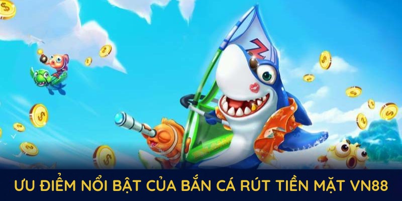 Ưu điểm nổi bật của bắn cá rút tiền mặt VN88 Ưu điểm nổi bật của bắn cá rút tiền mặt VN88