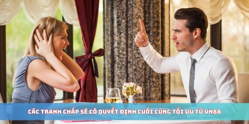 Các tranh chấp sẽ có quyết định cuối cùng tối ưu từ VN88 Các tranh chấp sẽ có quyết định cuối cùng tối ưu từ VN88
